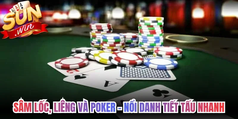 Sâm Lốc, Liêng và Poker - Nổi danh nhờ tiết tấu nhanh